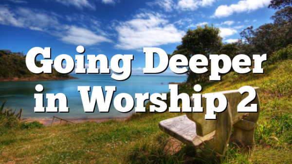 Going Deeper in Worship 2