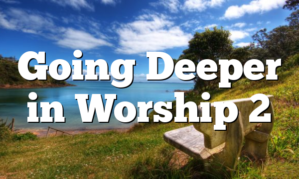 Going Deeper in Worship 2