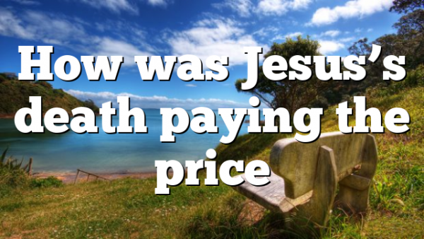 How was Jesus’s death paying the price