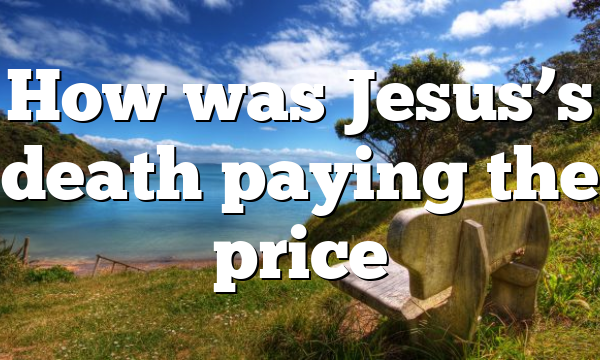 How was Jesus’s death paying the price