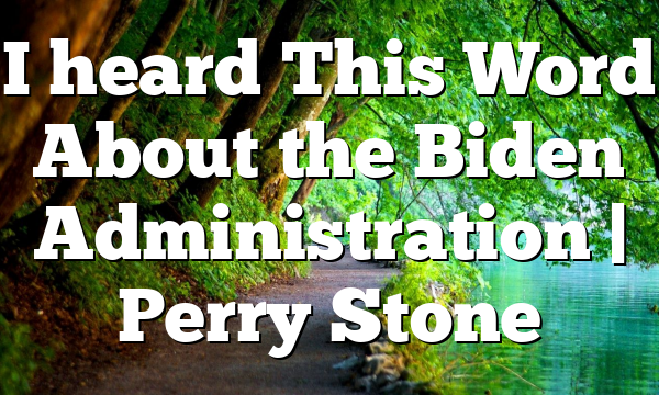 I heard This Word About the Biden Administration | Perry Stone
