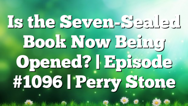 Is the Seven-Sealed Book Now Being Opened? | Episode #1096 | Perry Stone