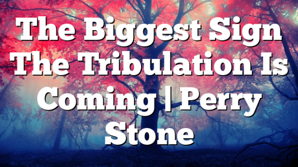 The Biggest Sign The Tribulation Is Coming | Perry Stone