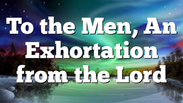 To the Men, An Exhortation from the Lord