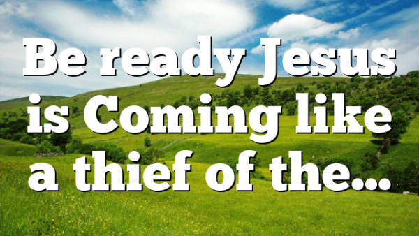 Be ready Jesus is Coming like a thief of the…