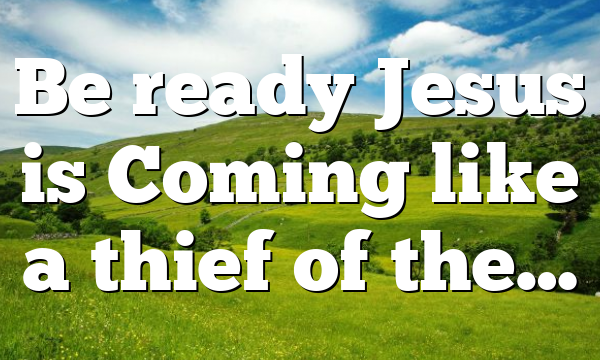 Be ready Jesus is Coming like a thief of the…