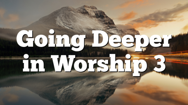 Going Deeper in Worship 3
