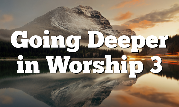 Going Deeper in Worship 3