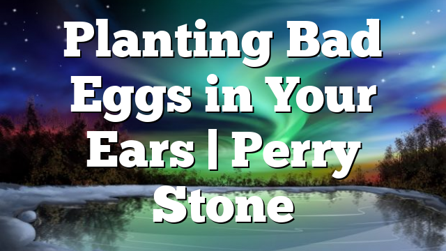 Planting Bad Eggs in Your Ears | Perry Stone