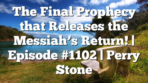 The Final Prophecy that Releases the Messiah’s Return! | Episode #1102 | Perry Stone