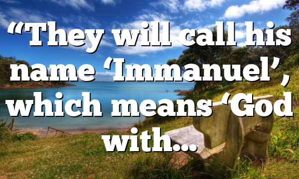 “They will call his name ‘Immanuel’, which means ‘God with…
