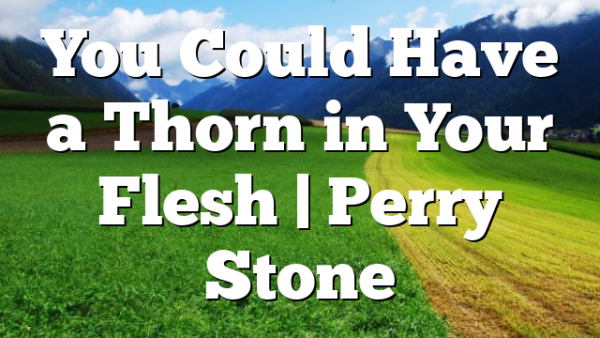 You Could Have a Thorn in Your Flesh | Perry Stone