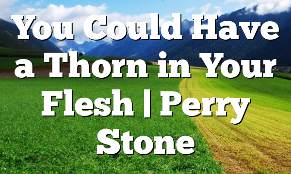 You Could Have a Thorn in Your Flesh | Perry Stone