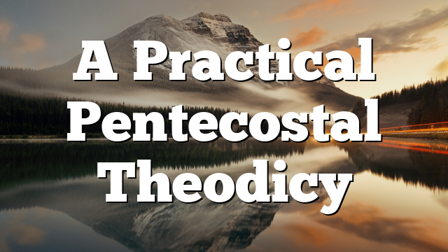 A Practical Pentecostal Theodicy