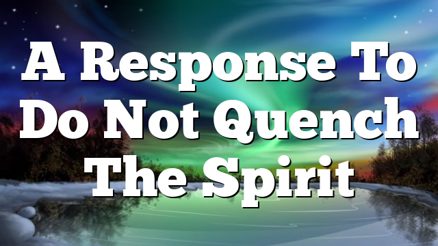 A Response To Do Not Quench The Spirit