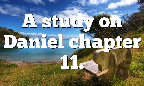 A study on Daniel chapter 11.