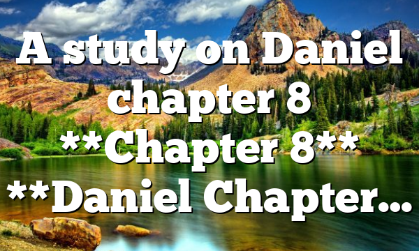 A study on Daniel chapter 8 **Chapter 8** **Daniel Chapter…