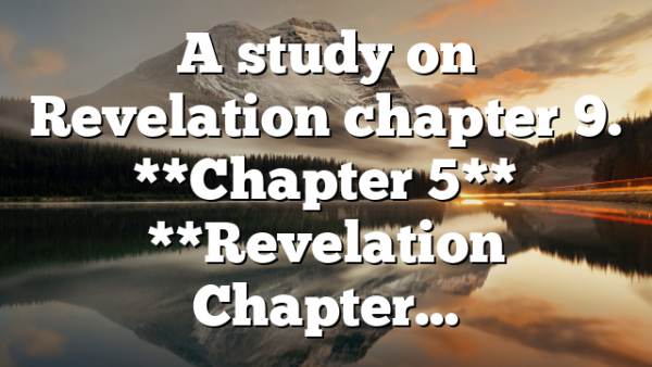 A study on Revelation chapter 9. **Chapter 5** **Revelation Chapter…