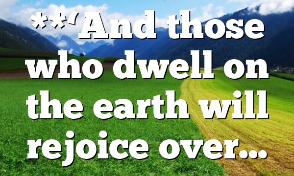 **‘And those who dwell on the earth will rejoice over…