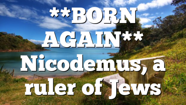 **BORN AGAIN** Nicodemus, a ruler of  Jews