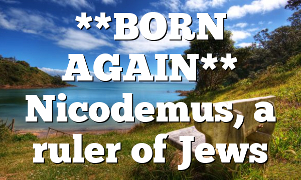 **BORN AGAIN** Nicodemus, a ruler of  Jews