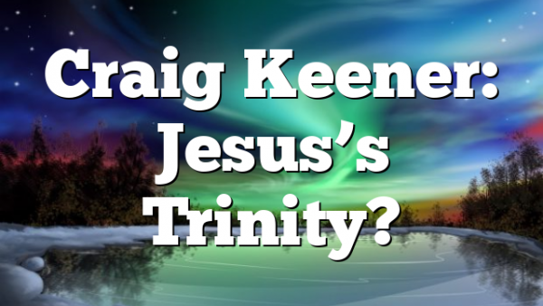 Craig Keener: Jesus’s Trinity?