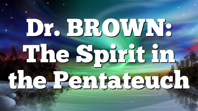 Dr. BROWN: The Spirit in the Pentateuch