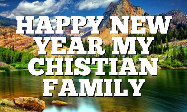 HAPPY NEW YEAR MY CHISTIAN FAMILY