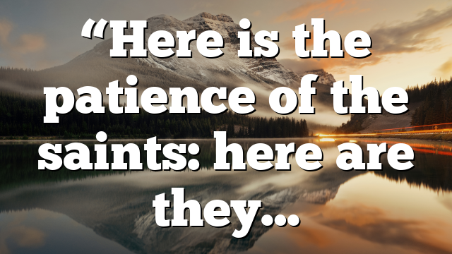“Here is the patience of the saints: here are they…