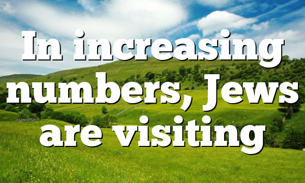 In increasing numbers, Jews are visiting