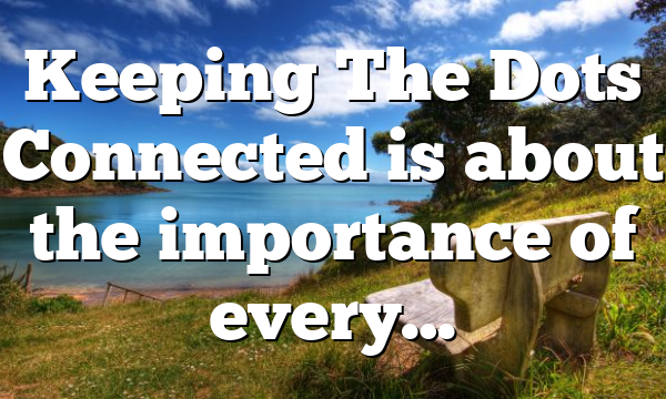 Keeping The Dots Connected is about the importance of every…