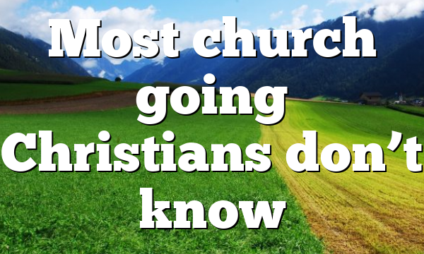 Most church going Christians don’t know