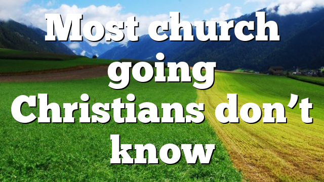 Most church going Christians don’t know