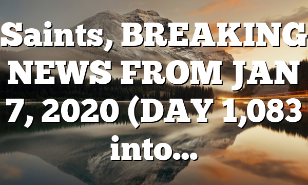 Saints, BREAKING NEWS FROM JAN 7, 2020 (DAY 1,083 into…
