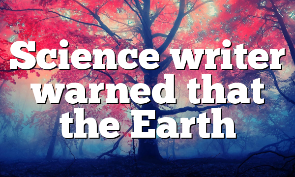 Science writer warned that the Earth