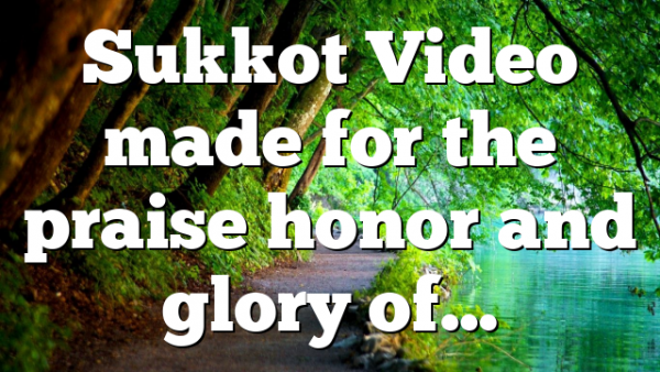 Sukkot Video made for the praise honor and glory of…