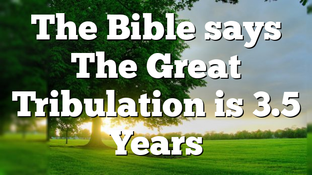 The Bible says The Great Tribulation is 3.5 Years