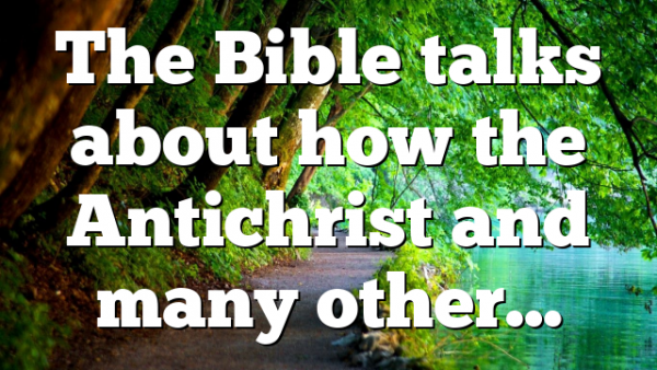 The Bible talks about how the Antichrist and many other…