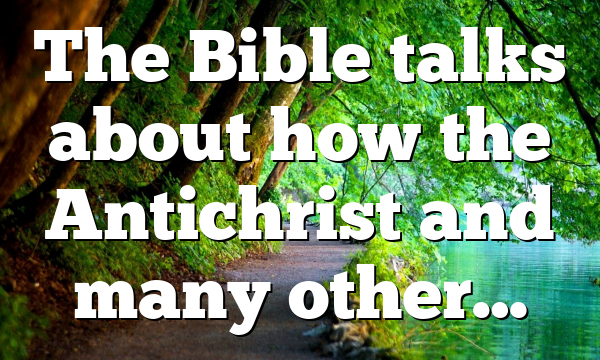 The Bible talks about how the Antichrist and many other…