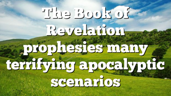 The Book of Revelation prophesies many terrifying apocalyptic scenarios