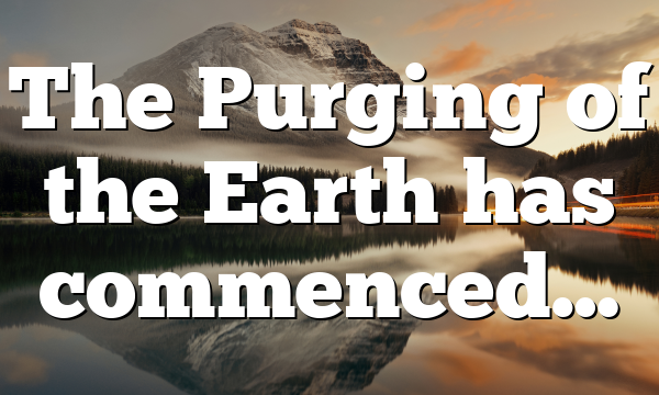 The Purging of the Earth has commenced…