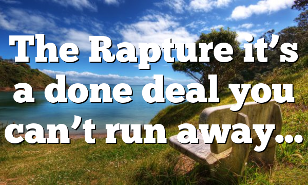 The Rapture it’s a done deal you can’t run away…