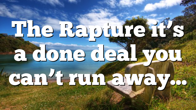 The Rapture it’s a done deal you can’t run away…