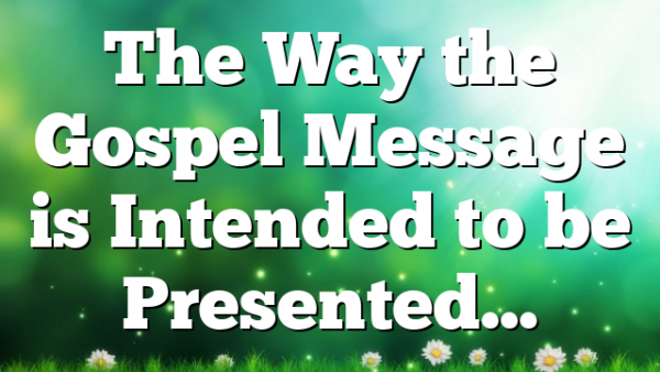 The Way the Gospel Message is Intended to be Presented…