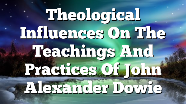 Theological Influences On The Teachings And Practices Of John Alexander Dowie