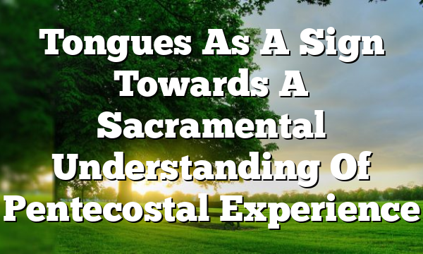 Tongues As A Sign Towards A Sacramental Understanding Of Pentecostal Experience