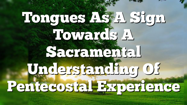 Tongues As A Sign Towards A Sacramental Understanding Of Pentecostal Experience