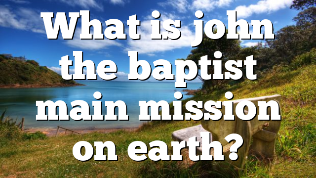 What is john the baptist main mission on earth?