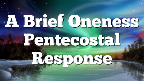 A Brief Oneness Pentecostal Response