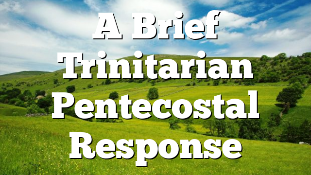 A Brief Trinitarian Pentecostal Response